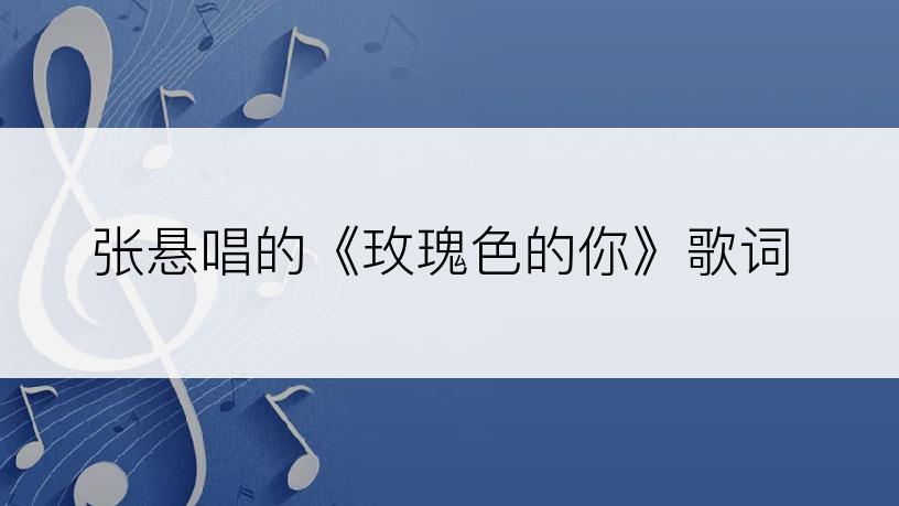 张悬唱的《玫瑰色的你》歌词