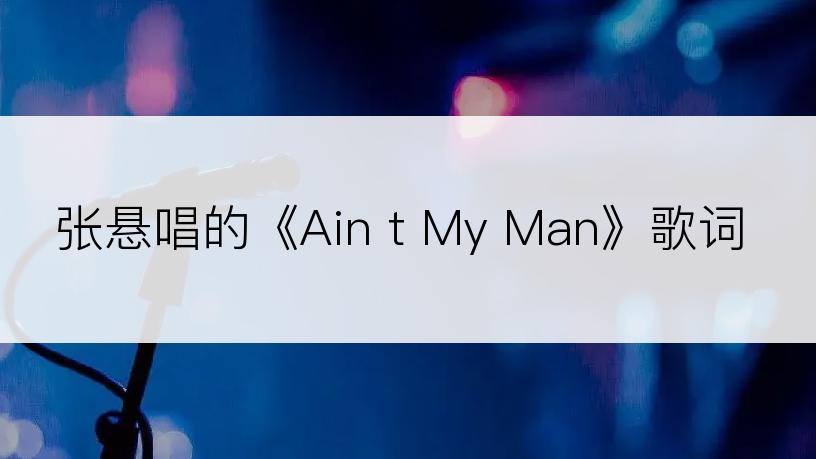 张悬唱的《Ain t My Man》歌词