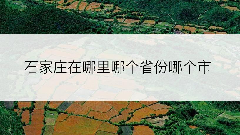 石家庄在哪里哪个省份哪个市