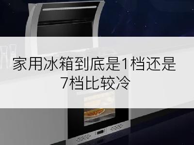 家用冰箱到底是1档还是7档比较冷