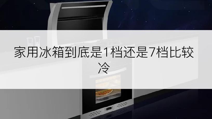 家用冰箱到底是1档还是7档比较冷