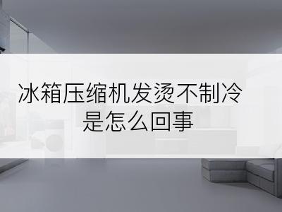 冰箱压缩机发烫不制冷是怎么回事