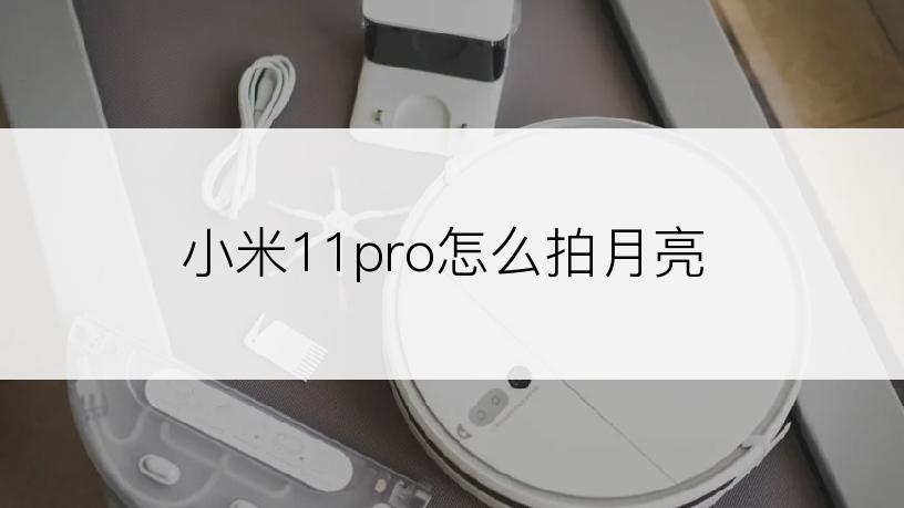 小米11pro怎么拍月亮