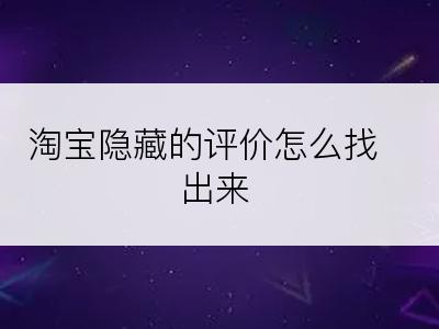 淘宝隐藏的评价怎么找出来