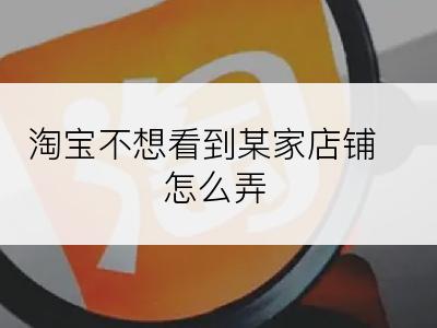 淘宝不想看到某家店铺怎么弄