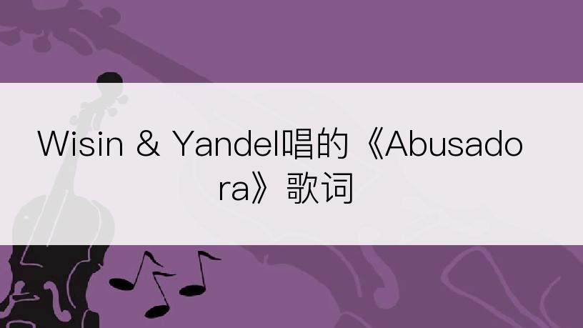 Wisin & Yandel唱的《Abusadora》歌词