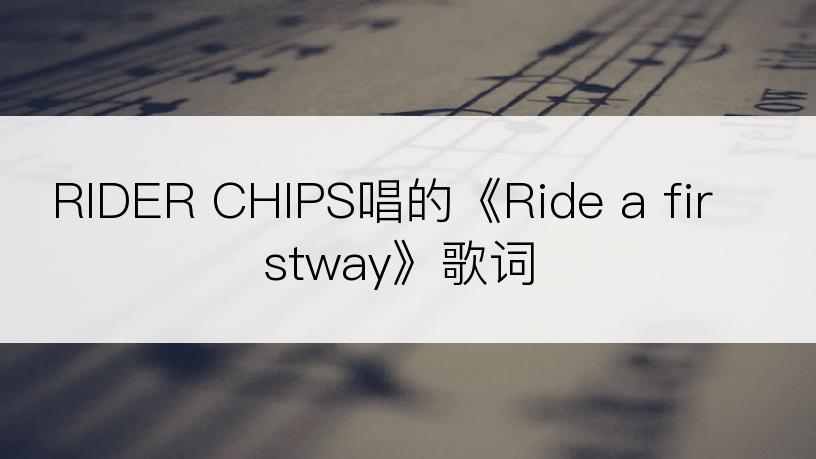 RIDER CHIPS唱的《Ride a firstway》歌词