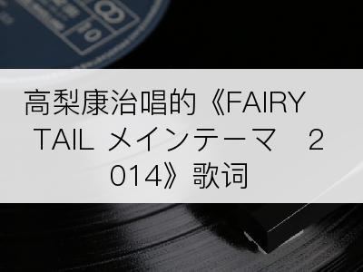 高梨康治唱的《FAIRY TAIL メインテーマ　2014》歌词