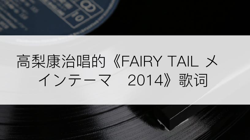 高梨康治唱的《FAIRY TAIL メインテーマ　2014》歌词