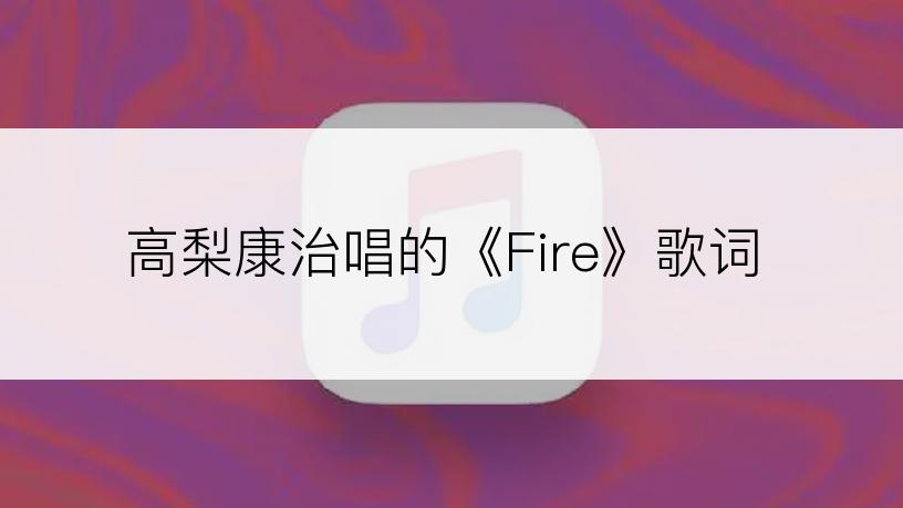 高梨康治唱的《Fire》歌词