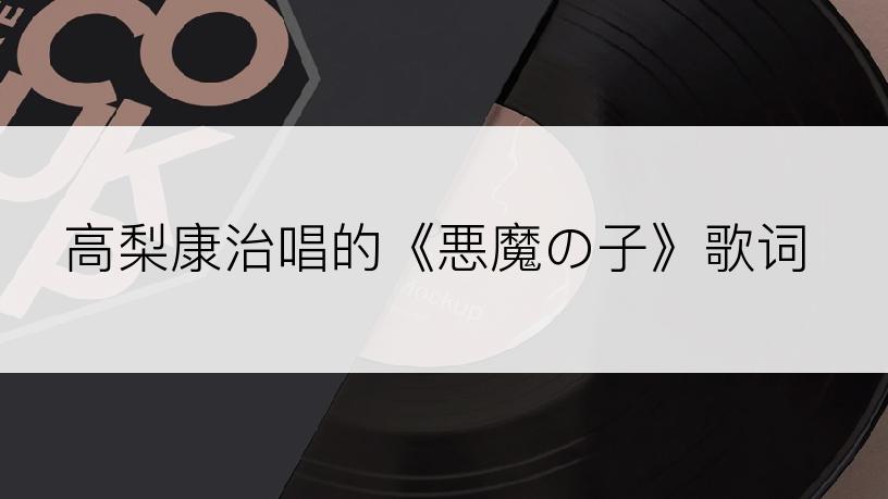 高梨康治唱的《悪魔の子》歌词