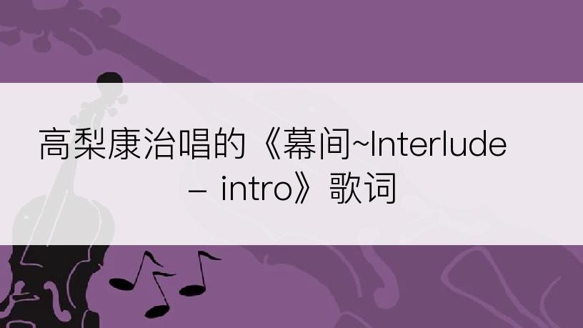 高梨康治唱的《幕间~Interlude - intro》歌词