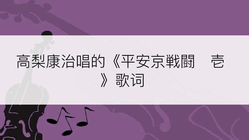 高梨康治唱的《平安京戦闘･壱》歌词