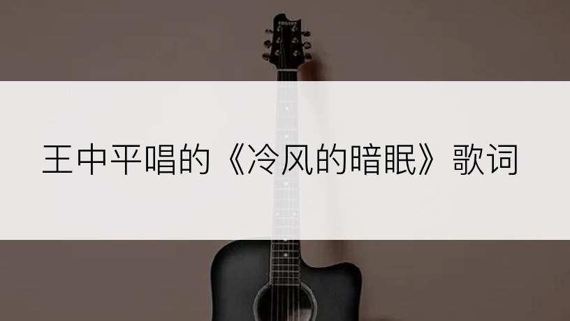 王中平唱的《冷风的暗眠》歌词