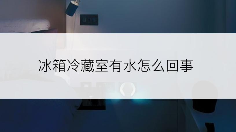 冰箱冷藏室有水怎么回事