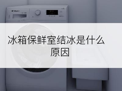 冰箱保鲜室结冰是什么原因