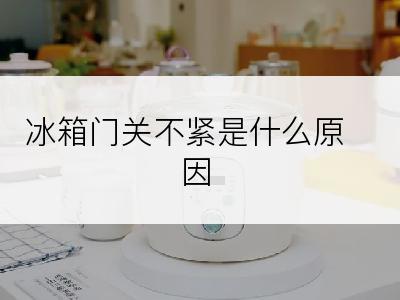 冰箱门关不紧是什么原因