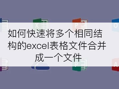 如何快速将多个相同结构的excel表格文件合并成一个文件