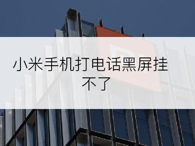 小米手机打电话黑屏挂不了