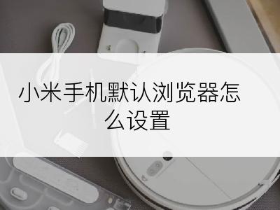 小米手机默认浏览器怎么设置