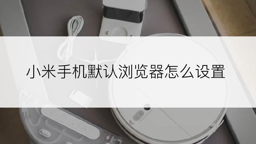 小米手机默认浏览器怎么设置