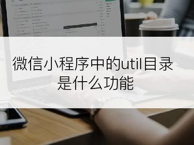 微信小程序中的util目录是什么功能