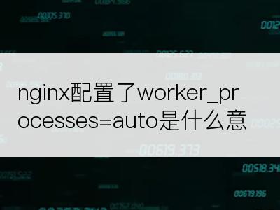 nginx配置了worker_processes=auto是什么意思