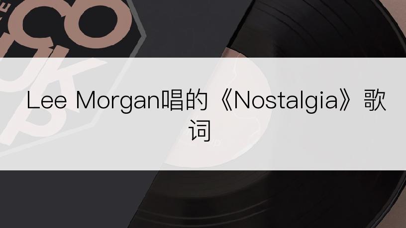 Lee Morgan唱的《Nostalgia》歌词