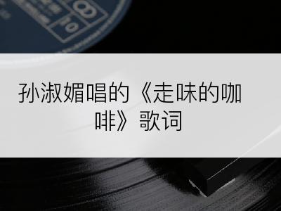 孙淑媚唱的《走味的咖啡》歌词