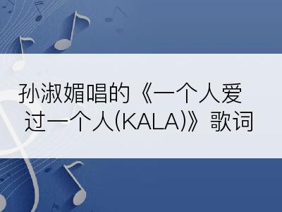 孙淑媚唱的《一个人爱过一个人(KALA)》歌词