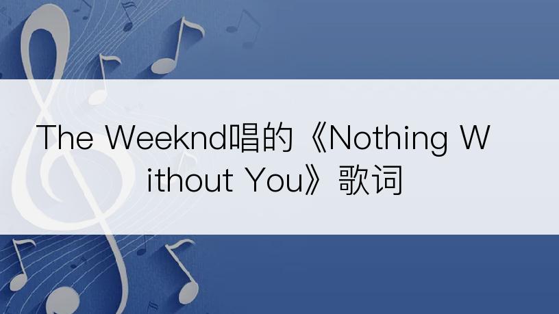 The Weeknd唱的《Nothing Without You》歌词