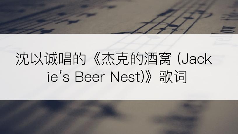 沈以诚唱的《杰克的酒窝 (Jackie‘s Beer Nest)》歌词