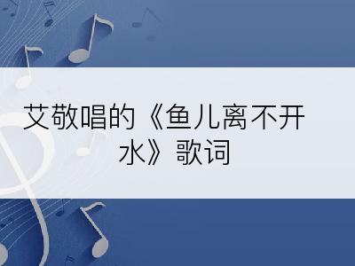 艾敬唱的《鱼儿离不开水》歌词