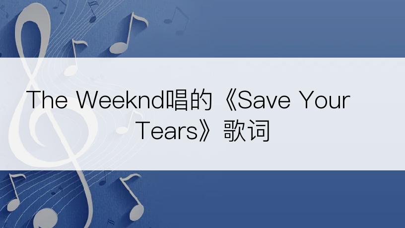 The Weeknd唱的《Save Your Tears》歌词