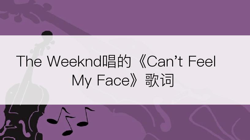 The Weeknd唱的《Can't Feel My Face》歌词