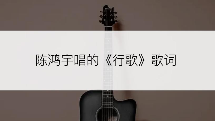 陈鸿宇唱的《行歌》歌词