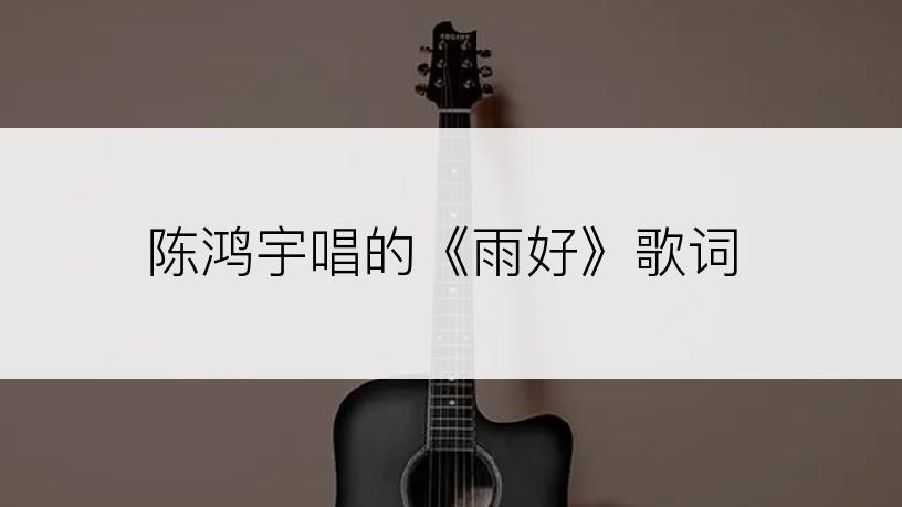 陈鸿宇唱的《雨好》歌词