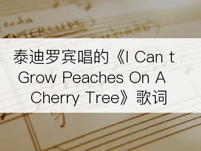 泰迪罗宾唱的《I Can t Grow Peaches On A Cherry Tree》歌词