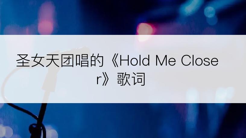 圣女天团唱的《Hold Me Closer》歌词