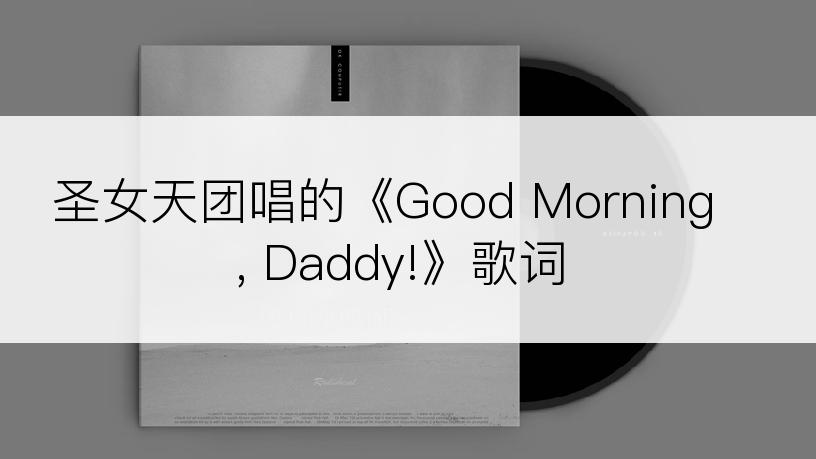 圣女天团唱的《Good Morning, Daddy!》歌词