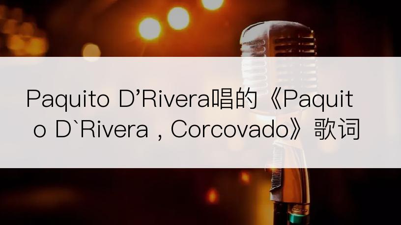 Paquito D'Rivera唱的《Paquito D`Rivera , Corcovado》歌词