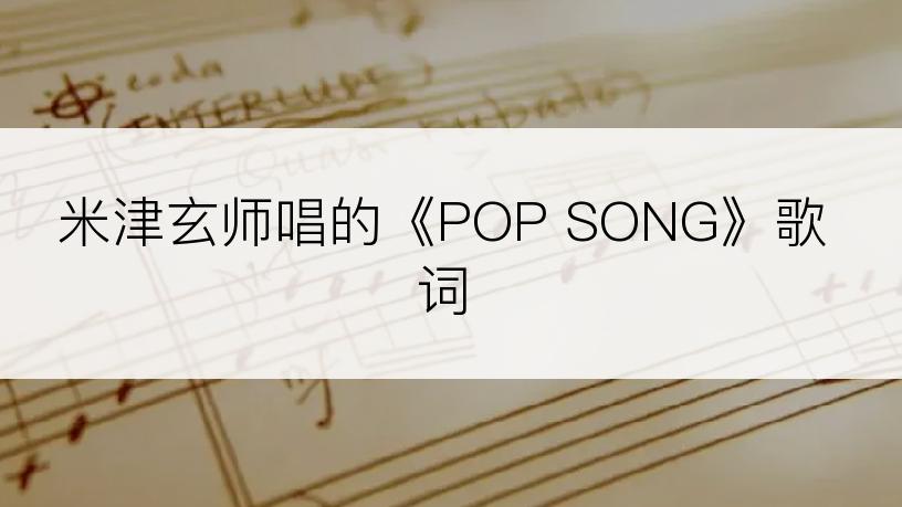 米津玄师唱的《POP SONG》歌词