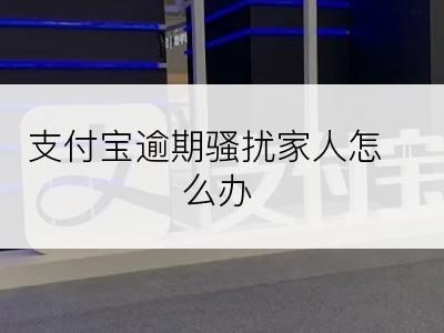 支付宝逾期骚扰家人怎么办