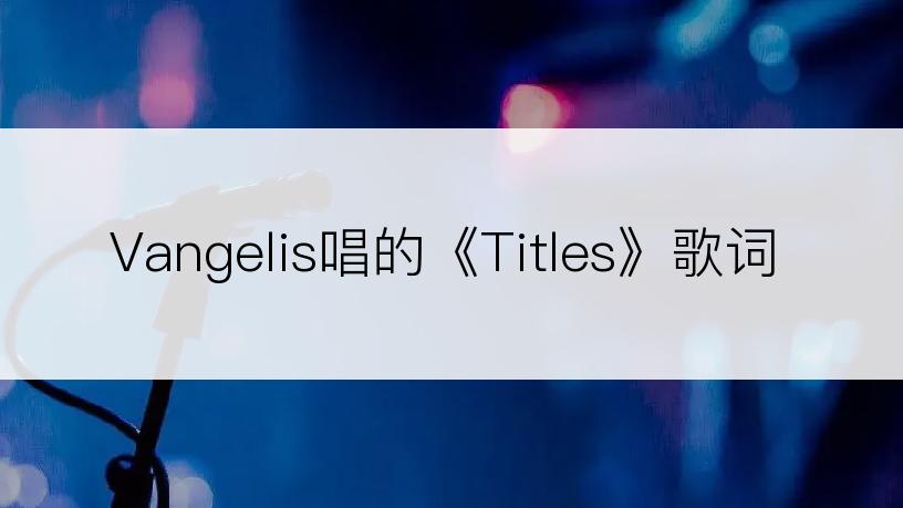 Vangelis唱的《Titles》歌词