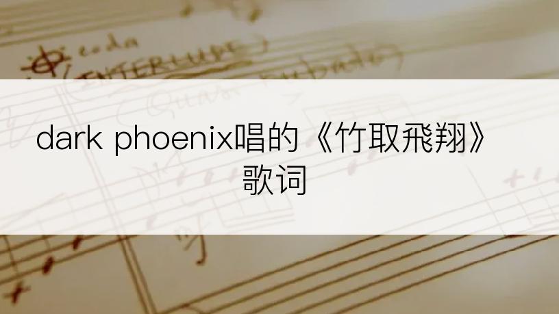 dark phoenix唱的《竹取飛翔》歌词