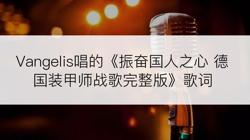 Vangelis唱的《振奋国人之心 德国装甲师战歌完整版》歌词