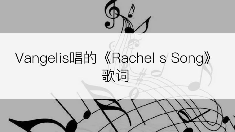 Vangelis唱的《Rachel s Song》歌词