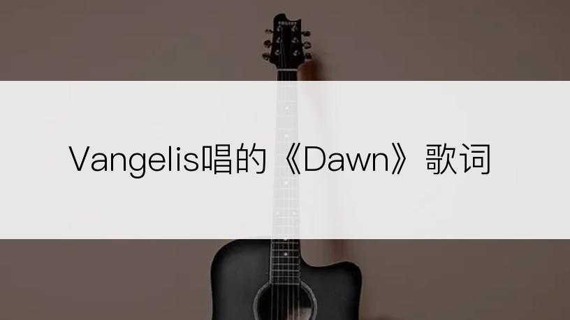 Vangelis唱的《Dawn》歌词