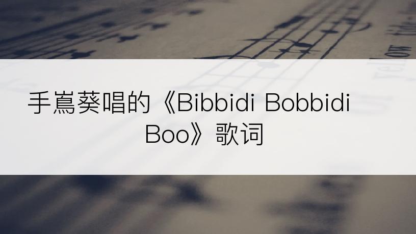 手嶌葵唱的《Bibbidi Bobbidi Boo》歌词