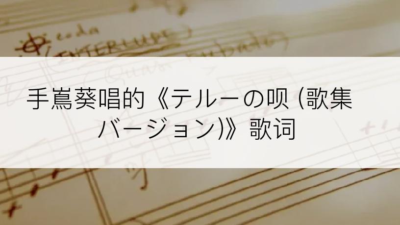 手嶌葵唱的《テルーの呗 (歌集バージョン)》歌词